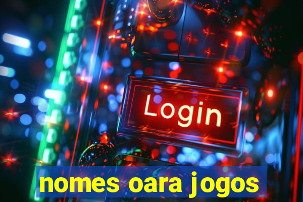nomes oara jogos