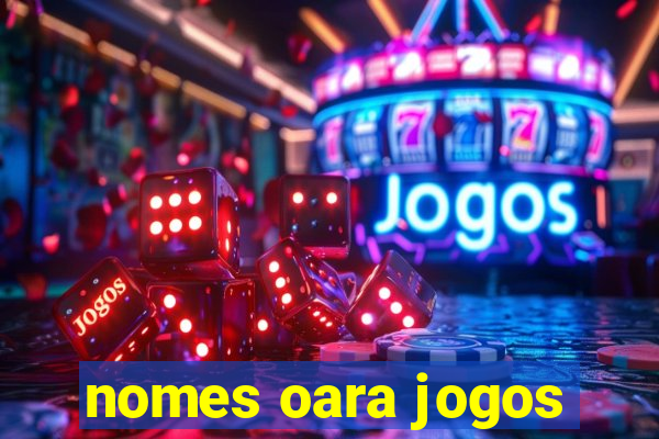 nomes oara jogos