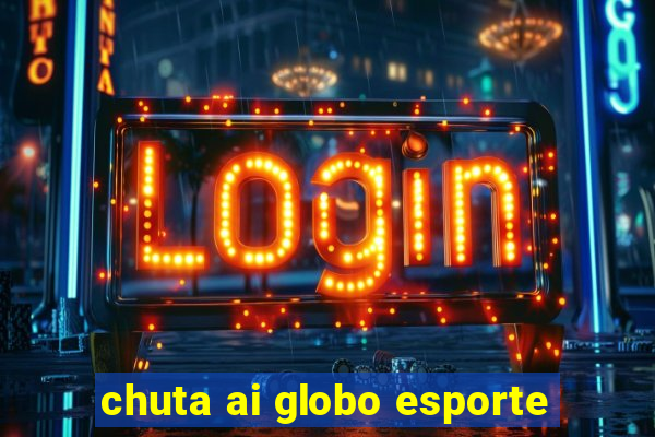 chuta ai globo esporte