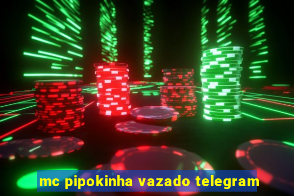 mc pipokinha vazado telegram
